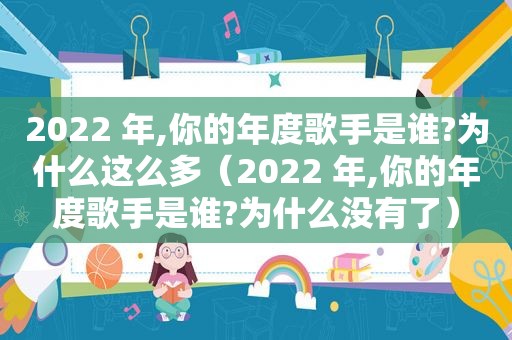 2022 年,你的年度歌手是谁?为什么这么多（2022 年,你的年度歌手是谁?为什么没有了）