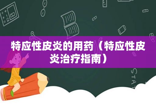 特应性皮炎的用药（特应性皮炎治疗指南）