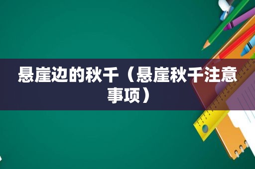 悬崖边的秋千（悬崖秋千注意事项）