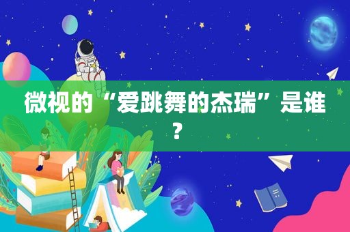 微视的“爱跳舞的杰瑞”是谁？