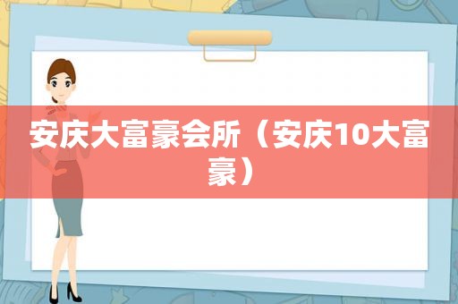 安庆大富豪会所（安庆10大富豪）