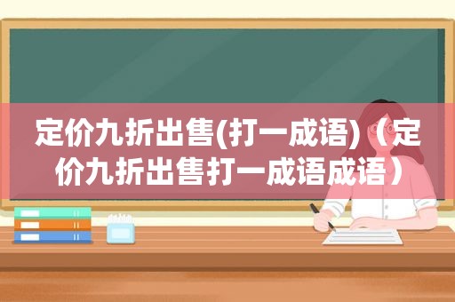 定价九折出售(打一成语)（定价九折出售打一成语成语）