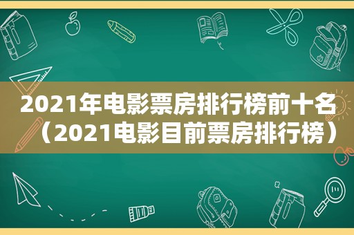 2021年电影票房排行榜前十名（2021电影目前票房排行榜）