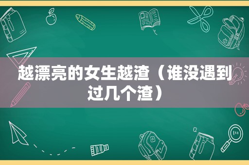 越漂亮的女生越渣（谁没遇到过几个渣）