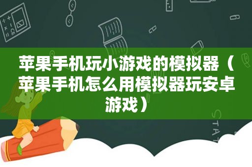 苹果手机玩小游戏的模拟器（苹果手机怎么用模拟器玩安卓游戏）