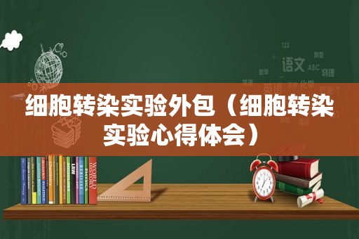 细胞转染实验外包（细胞转染实验心得体会）