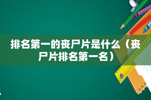 排名第一的丧尸片是什么（丧尸片排名第一名）