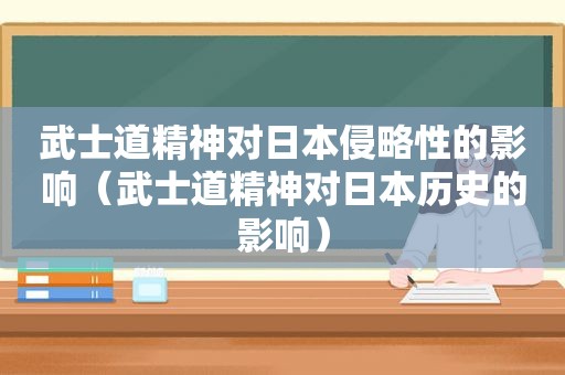 武士道精神对日本侵略性的影响（武士道精神对日本历史的影响）