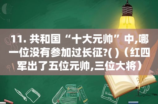 11. 共和国“十大元帅”中,哪一位没有参加过长征?( )（红四军出了五位元帅,三位大将）