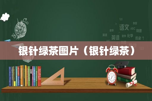 银针绿茶图片（银针绿茶）