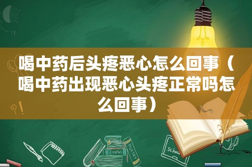 喝中药后头疼恶心怎么回事（喝中药出现恶心头疼正常吗怎么回事）