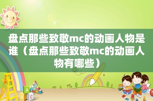 盘点那些致敬mc的动画人物是谁（盘点那些致敬mc的动画人物有哪些）