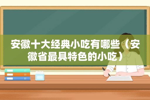 安徽十大经典小吃有哪些（安徽省最具特色的小吃）