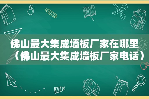 佛山最大集成墙板厂家在哪里（佛山最大集成墙板厂家电话）