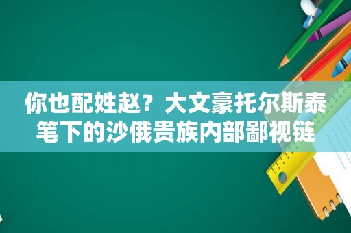 你也配姓赵？大文豪托尔斯泰笔下的沙俄贵族内部鄙视链