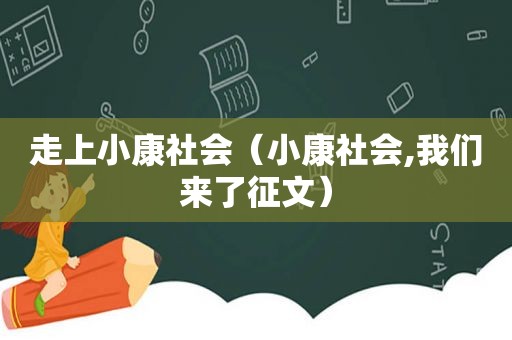 走上小康社会（小康社会,我们来了征文）