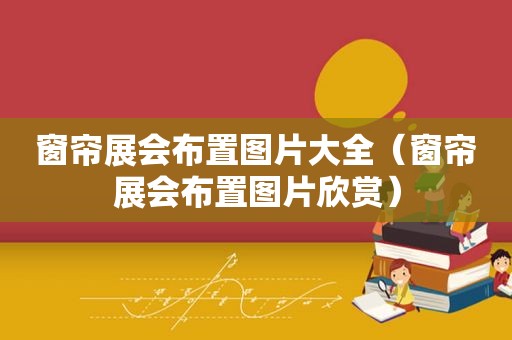 窗帘展会布置图片大全（窗帘展会布置图片欣赏）