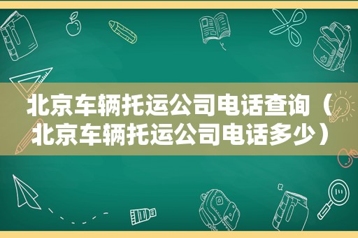 北京车辆托运公司电话查询（北京车辆托运公司电话多少）