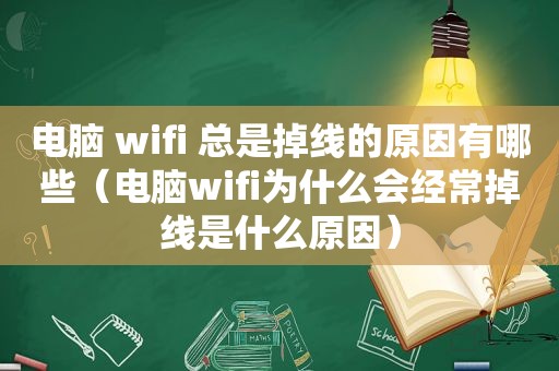 电脑 wifi 总是掉线的原因有哪些（电脑wifi为什么会经常掉线是什么原因）