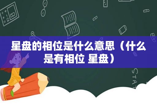 星盘的相位是什么意思（什么是有相位 星盘）