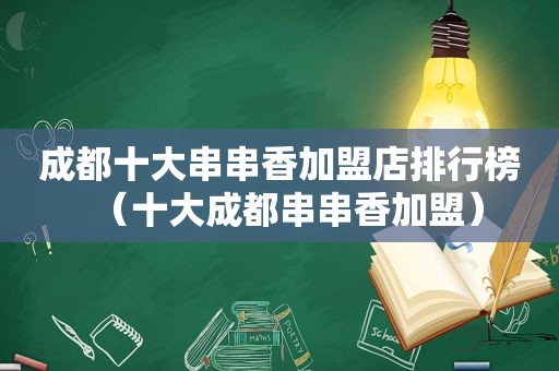 成都十大串串香加盟店排行榜（十大成都串串香加盟）