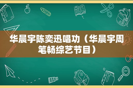 华晨宇陈奕迅唱功（华晨宇周笔畅综艺节目）