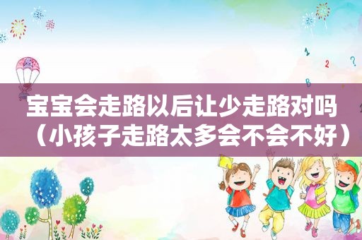 宝宝会走路以后让少走路对吗（小孩子走路太多会不会不好）