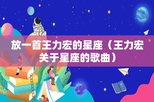 放一首王力宏的星座（王力宏关于星座的歌曲）