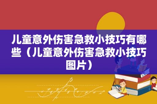 儿童意外伤害急救小技巧有哪些（儿童意外伤害急救小技巧图片）