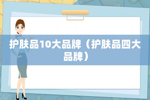 护肤品10大品牌（护肤品四大品牌）