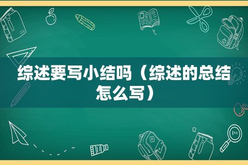 综述要写小结吗（综述的总结怎么写）