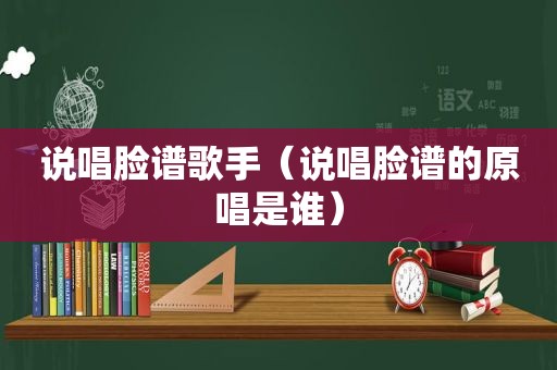 说唱脸谱歌手（说唱脸谱的原唱是谁）