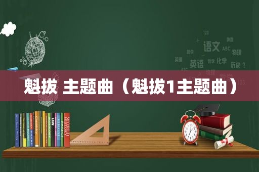 魁拔 主题曲（魁拔1主题曲）