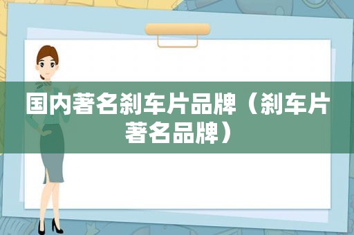 国内著名刹车片品牌（刹车片著名品牌）