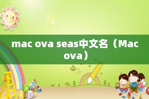 mac ova seas中文名（Mac ova）