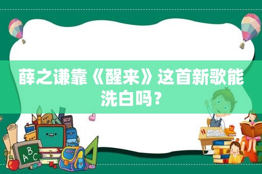 薛之谦靠《醒来》这首新歌能洗白吗？