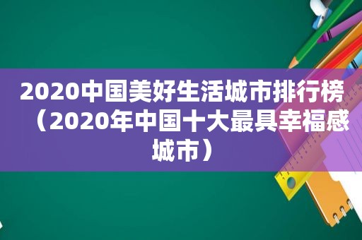 2020中国美好生活城市排行榜（2020年中国十大最具幸福感城市）