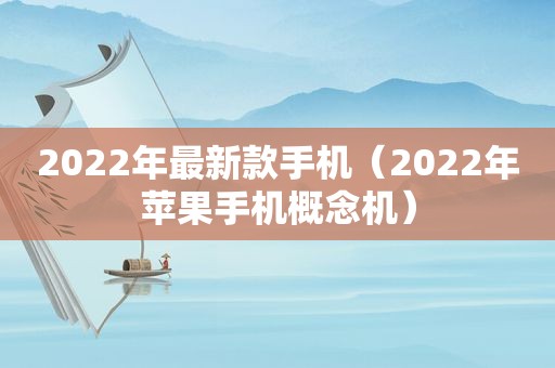 2022年最新款手机（2022年苹果手机概念机）