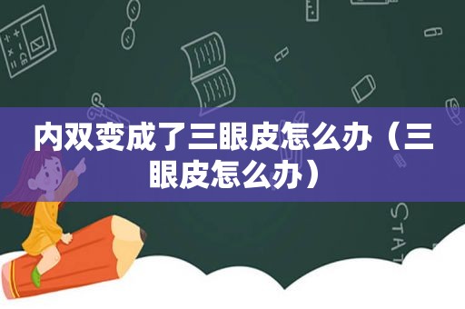 内双变成了三眼皮怎么办（三眼皮怎么办）