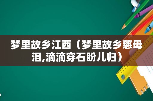 梦里故乡江西（梦里故乡慈母泪,滴滴穿石盼儿归）