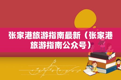 张家港旅游指南最新（张家港旅游指南公众号）