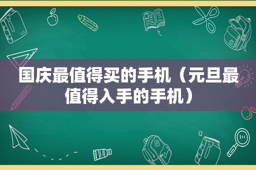 国庆最值得买的手机（元旦最值得入手的手机）