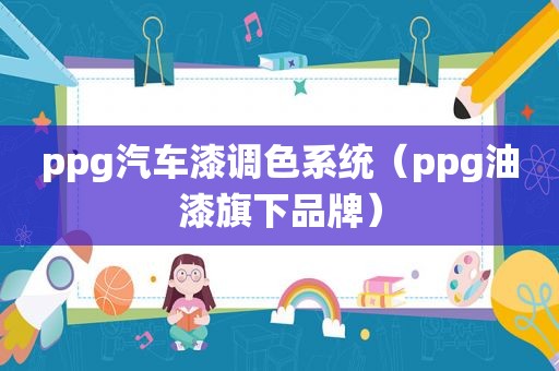 ppg汽车漆调色系统（ppg油漆旗下品牌）