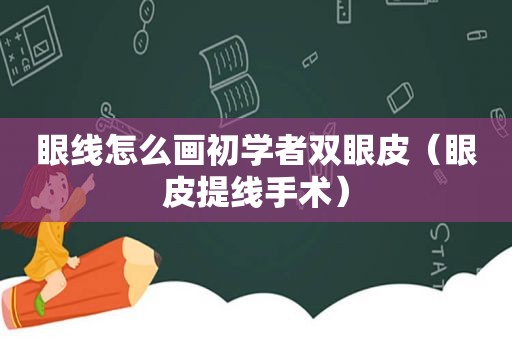 眼线怎么画初学者双眼皮（眼皮提线手术）