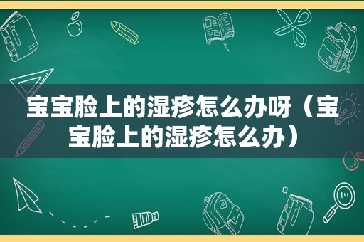 宝宝脸上的湿疹怎么办呀（宝宝脸上的湿疹怎么办）