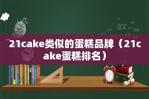 21cake类似的蛋糕品牌（21cake蛋糕排名）