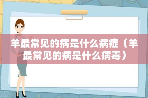 羊最常见的病是什么病症（羊最常见的病是什么病毒）