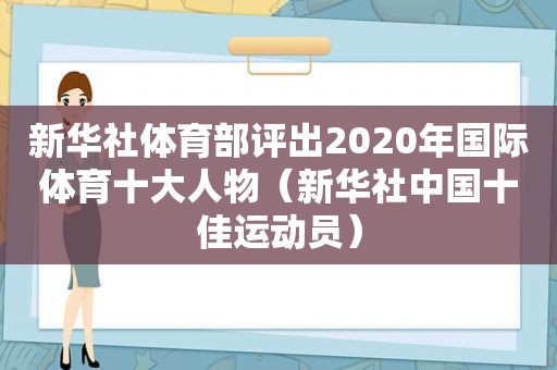 新华社体育部评出2020年国际体育十大人物（新华社中国十佳运动员）