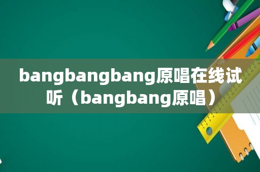 bangbangbang原唱在线试听（bangbang原唱）