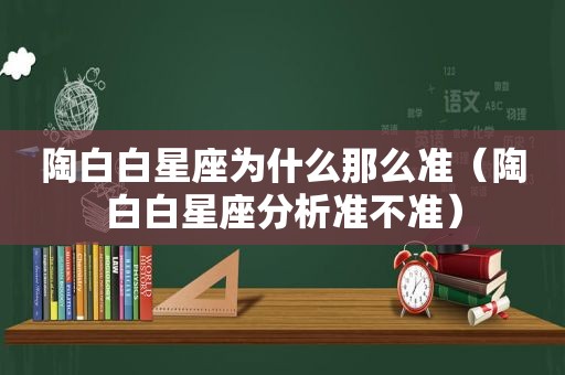 陶白白星座为什么那么准（陶白白星座分析准不准）